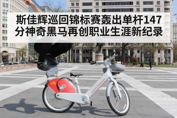 斯佳辉巡回锦标赛轰出单杆147分神奇黑马再创职业生涯新纪录