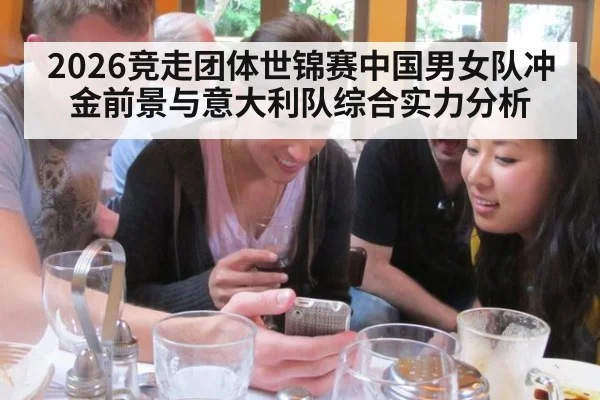 2026竞走团体世锦赛中国男女队冲金前景与意大利队综合实力分析