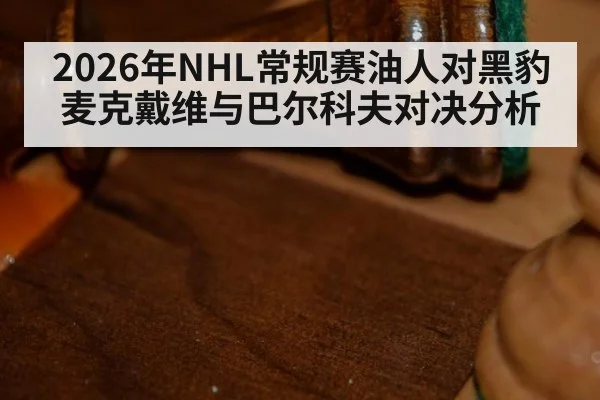 2026年NHL常规赛油人对黑豹麦克戴维与巴尔科夫对决分析